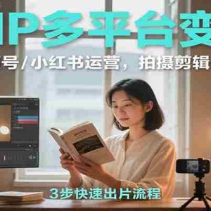 读书IP多平台变现课：抖音/视频号/小红书运营，拍摄剪辑+投流选品