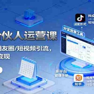 知识IP合伙人运营课：微信/公众号/朋友圈/短视频引流，多平台分发与变现