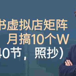 小红书虚拟店矩阵项目，月搞10W（共40节，照抄照做）