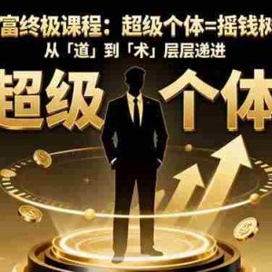 （16365期）个人IP创富终极课程：超级个体=摇钱树+印钞机，从「道」到「术」层层递进