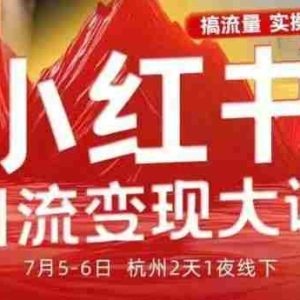 小红书引流变现7月线下大课，一次性讲透小红书笔记、矩阵、投放、引流、转化的全流程SOP