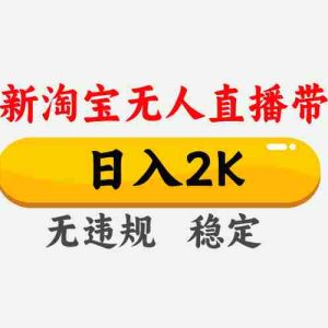 淘宝无人直播【最新】，日入2K，独家技术，无违规无封号，可矩阵，长期稳定【揭秘】