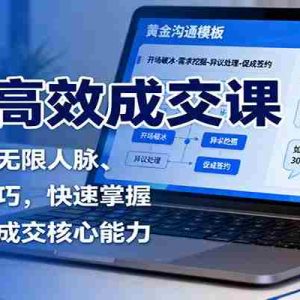 市场高效成交课：沟通模版、无限人脉、促单收钱技巧，快速掌握市场开拓与成交核心能力