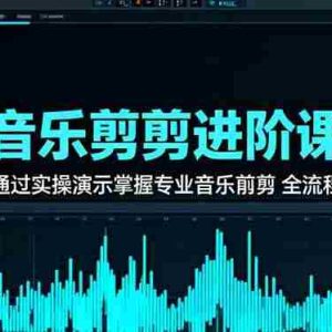（16383期）音乐剪辑进阶课：通过实操演示掌握专业的音乐剪辑全流程技能