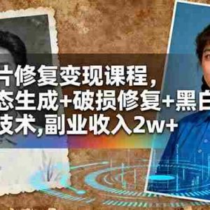 (16379期)老照片修复变现课程,AI动态生成+破损修复+黑白上色+全套技术,副业收入2w+