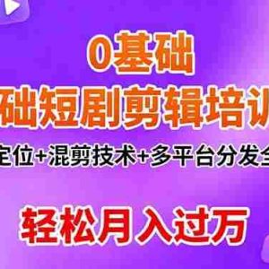 （16375期）0基础短剧剪辑培训班：账号定位+混剪技术+多平台分发全流程，轻松月入过万