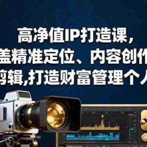 （16368期）高净值IP打造课，涵盖精准定位、内容创作、拍摄剪辑,打造财富管理个人品牌