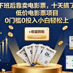下班后靠卖电影票，十天搞了7k+，低价电影票项目，0门槛0投入小白轻松上手【揭秘】