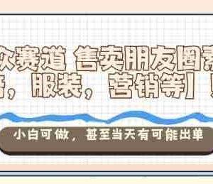 小众赛道售卖朋友圈素材【教培，服装，营销等】賺麻了，小白可做，甚至当天有可能出单