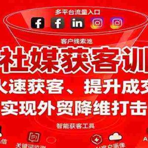 外贸社媒获客训练营，火速获客、提升成交，实现外贸降维打击
