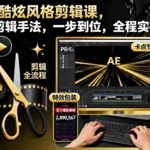 时尚酷炫风格剪辑课，系统剪辑手法，一步到位，全程实操