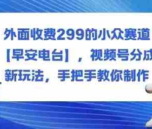 外面收费299的小众赛道【早安电台】，视频号分成新玩法，手把手教你制作