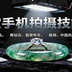 珠宝手机拍摄技能课:手机、 灯光选品，教钻石、翡翠布光，极简、中国风拍摄与修图