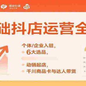 0基础抖店运营全流程：个体/企业入驻，6大选品，动销起店，千川商品卡与达人带货