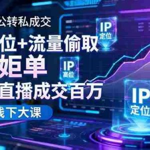 （16406期）短视频公转私成交9月线下大课，IP定位+流量偷取+高客单，单场直播成交百万
