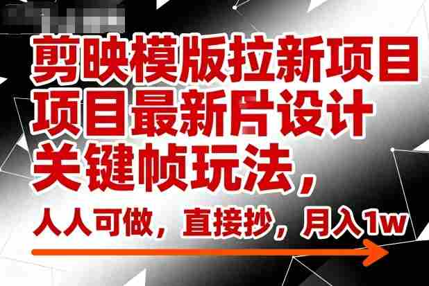剪映模版拉新项目最新图片设计关键帧玩法，人人可做，直接抄，月入1w+