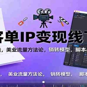 高客单IP变现线下大课：素人IP打造，美业流量方法论，销转模型，脚本与拍摄剪辑