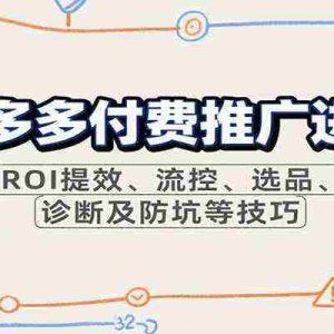 拼多多付费推广进阶，ROI提效、流控、选品、诊断及防坑等技巧（更新10月）