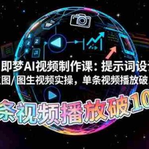 (16417期)即梦AI视频制作课:提示词设计、文生图/图生视频实操,单条视频播放破10w