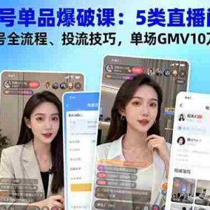(16415期)视频号单品爆破课:5类直播间拆解、起号全流程、投流技巧,单场GMV10万+