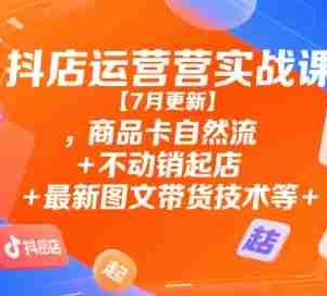 抖店运营实战课【9月更新】,商品卡自然流+不动销起店+最新图文带货技术等