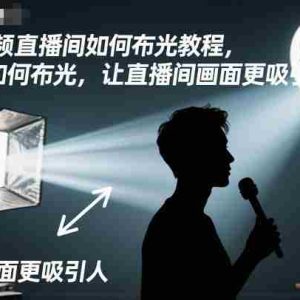 短视频直播间如何布光教程，学会如何布光，让直播间画面更吸引人