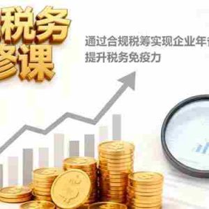 （16426期）老板税务必修课，通过合规税筹实现企业年省税百万级，提升税务免疫力