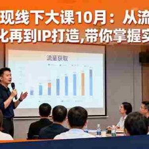 （16425期）直播变现线下大课10月：从流量获取到成交转化再到IP打造,带你掌握实战技能