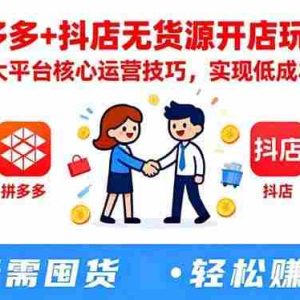 （16424期）拼多多+抖店无货源开店玩法：掌握两大平台核心运营技巧，实现低成本高回报