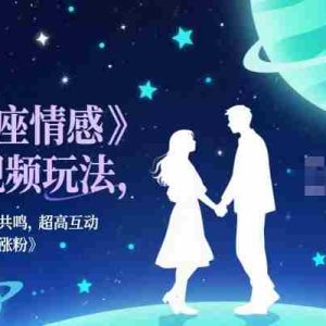 星座情感短视频玩法，情感类引共鸣，超高互动，快速起号涨粉