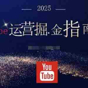 2025油管YouTuBe运营掘金指南，全方位帮你从零搭建油管运营体系