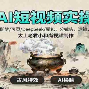 AI短视频实操，即梦/可灵/DeepSeek/豆包，分镜头，运镜，太上老君小和尚视频制作